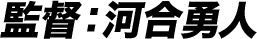 監督：河合勇人